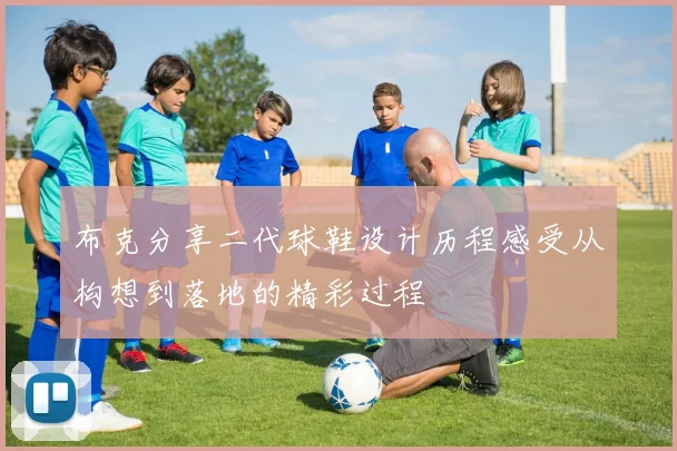 布克分享二代球鞋设计历程感受从构想到落地的精彩过程