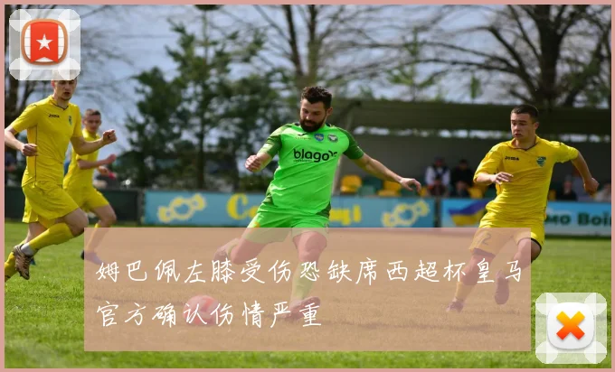 姆巴佩左膝受伤恐缺席西超杯皇马官方确认伤情严重