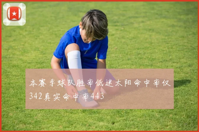 本赛季球队胜率低迷太阳命中率仅342真实命中率443