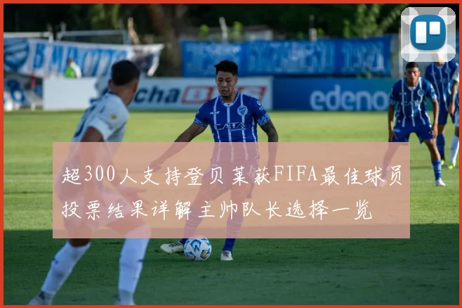 超300人支持登贝莱获FIFA最佳球员投票结果详解主帅队长选择一览